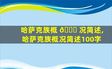 哈萨克族概 🐒 况简述,哈萨克族概况简述100字